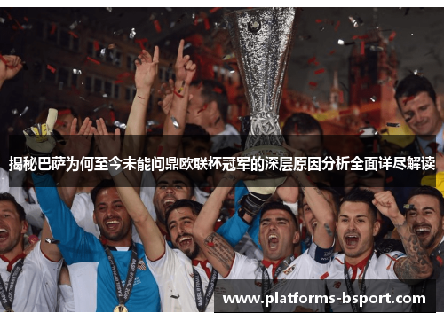揭秘巴萨为何至今未能问鼎欧联杯冠军的深层原因分析全面详尽解读