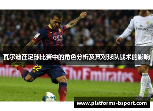 瓦尔迪在足球比赛中的角色分析及其对球队战术的影响